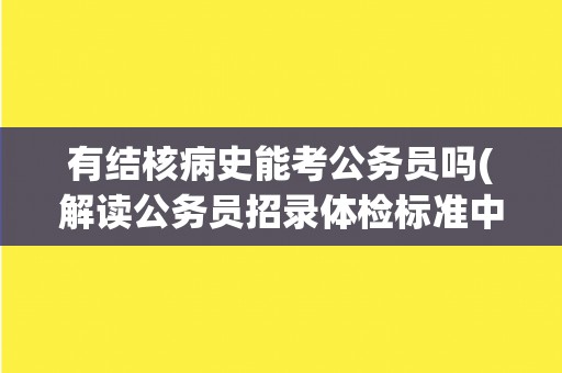 有结核病史能考公务员吗(解读公务员招录体检标准中的结核病相关规定)