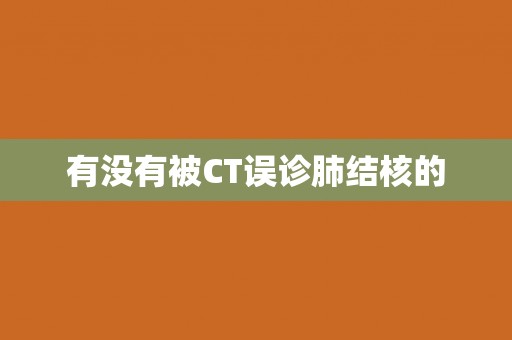 有没有被CT误诊肺结核的 有没有被CT误诊肺结核的