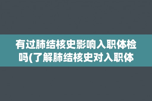 有过肺结核史影响入职体检吗(了解肺结核史对入职体检的影响及应对措施)