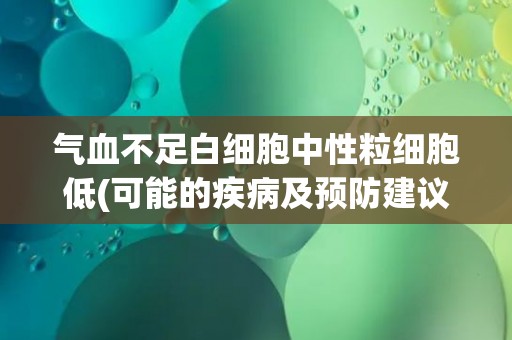气血不足白细胞中性粒细胞低(可能的疾病及预防建议)