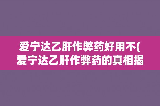 爱宁达乙肝作弊药好用不(爱宁达乙肝作弊药的真相揭秘)