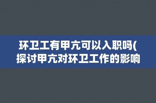 环卫工有甲亢可以入职吗(探讨甲亢对环卫工作的影响及相关政策解读)