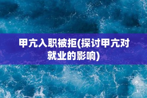甲亢入职被拒(探讨甲亢对就业的影响)