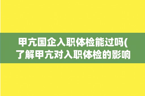 甲亢国企入职体检能过吗(了解甲亢对入职体检的影响)