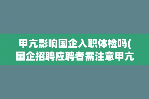 甲亢影响国企入职体检吗(国企招聘应聘者需注意甲亢体检标准)