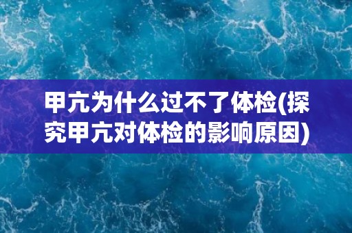 甲亢为什么过不了体检(探究甲亢对体检的影响原因)