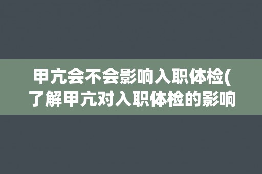 甲亢会不会影响入职体检(了解甲亢对入职体检的影响及应对措施) 甲亢会不会影响入职体检(了解甲亢对入职体检的影响及应对措施)