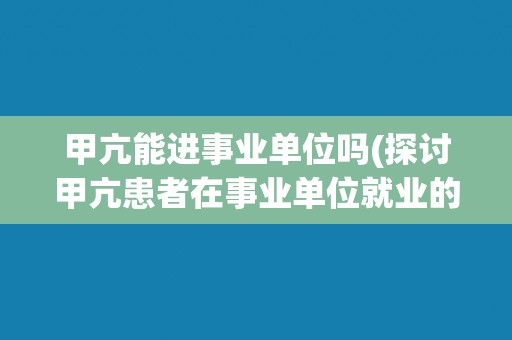 甲亢能进事业单位吗(探讨甲亢患者在事业单位就业的可能性) 甲亢能进事业单位吗(探讨甲亢患者在事业单位就业的可能性)