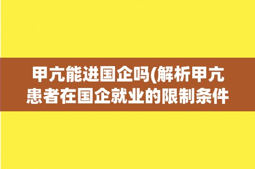 甲亢能进国企吗(解析甲亢患者在国企就业的限制条件) 甲亢能进国企吗(解析甲亢患者在国企就业的限制条件)
