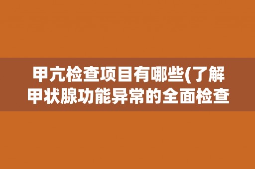 甲亢检查项目有哪些(了解甲状腺功能异常的全面检查方法)