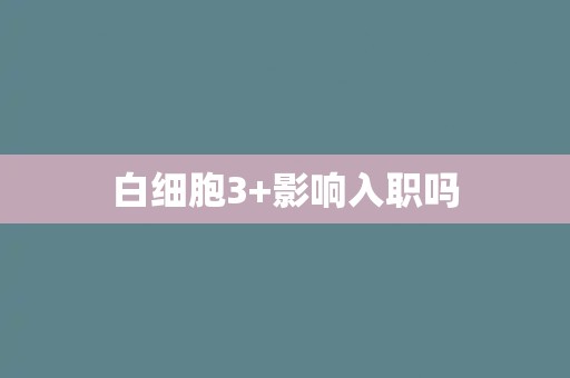 白细胞3+影响入职吗