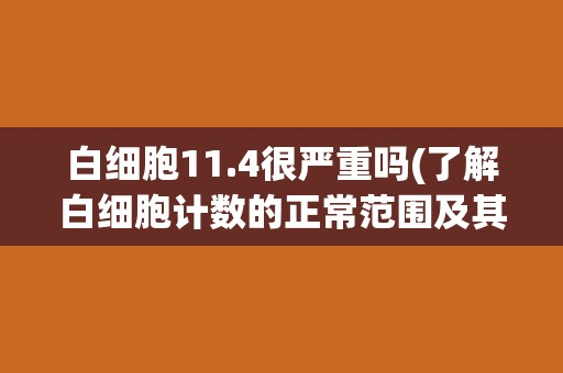 白细胞11.4很严重吗(了解白细胞计数的正常范围及其意义) 白细胞11.4很严重吗(了解白细胞计数的正常范围及其意义)