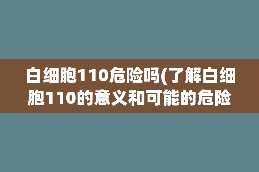 白细胞110危险吗(了解白细胞110的意义和可能的危险性) 白细胞110危险吗(了解白细胞110的意义和可能的危险性)