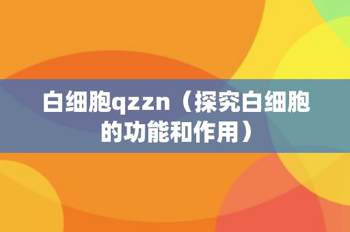 白细胞qzzn（探究白细胞的功能和作用）