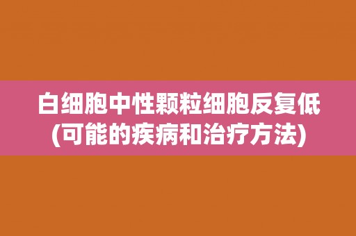 白细胞中性颗粒细胞反复低(可能的疾病和治疗方法)