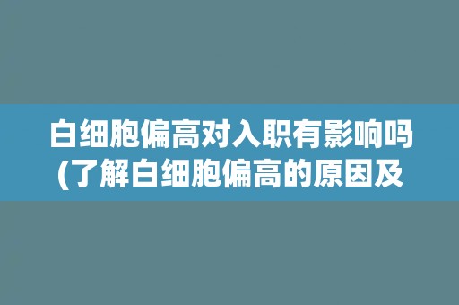 白细胞偏高对入职有影响吗(了解白细胞偏高的原因及对入职的影响)