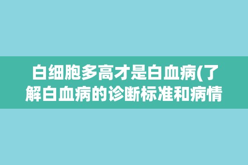 白细胞多高才是白血病(了解白血病的诊断标准和病情分级) 白细胞多高才是白血病(了解白血病的诊断标准和病情分级)