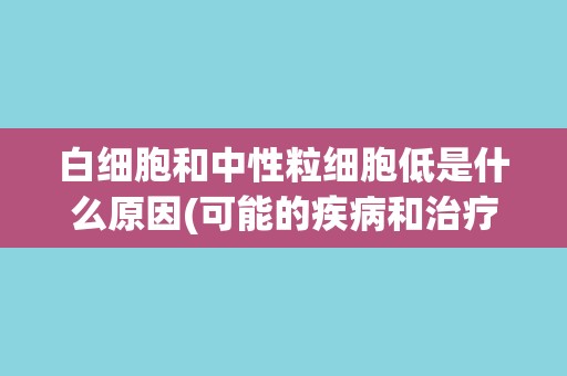 白细胞和中性粒细胞低是什么原因(可能的疾病和治疗方法简介)