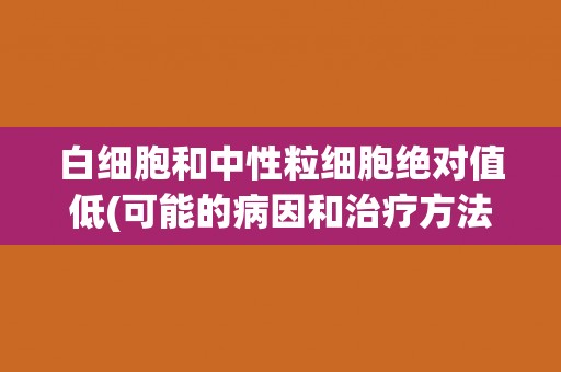 白细胞和中性粒细胞绝对值低(可能的病因和治疗方法)