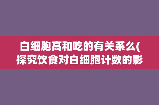 白细胞高和吃的有关系么(探究饮食对白细胞计数的影响)