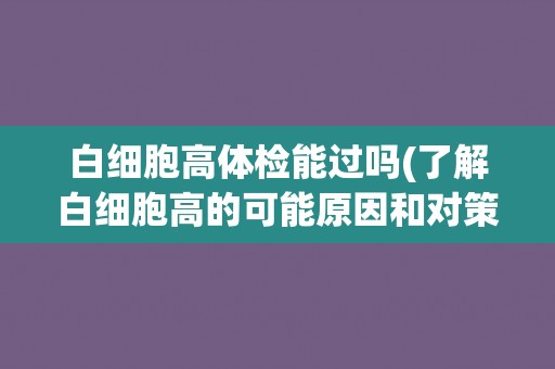 白细胞高体检能过吗(了解白细胞高的可能原因和对策)