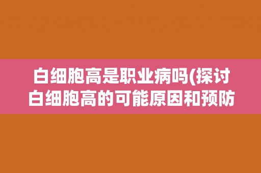 白细胞高是职业病吗(探讨白细胞高的可能原因和预防措施)
