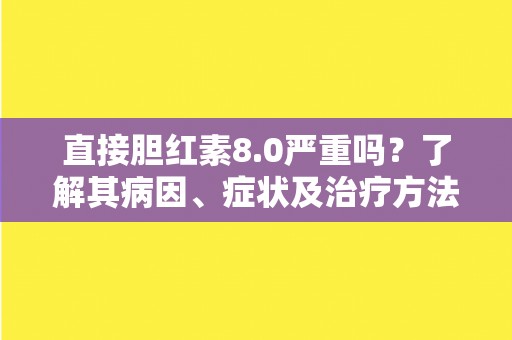 直接胆红素8.0严重吗？了解其病因、症状及治疗方法