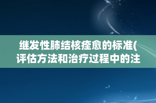 继发性肺结核痊愈的标准(评估方法和治疗过程中的注意事项)