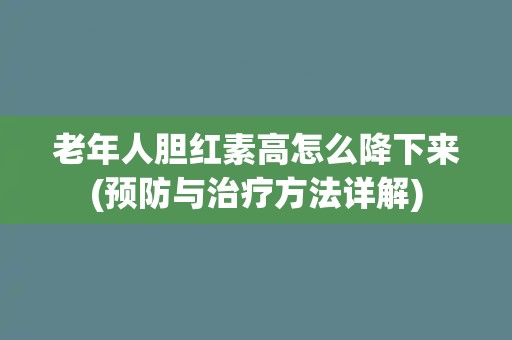 老年人胆红素高怎么降下来(预防与治疗方法详解)