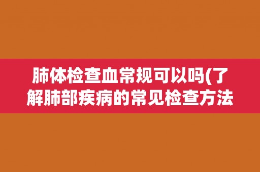 肺体检查血常规可以吗(了解肺部疾病的常见检查方法和血常规的作用) 肺体检查血常规可以吗(了解肺部疾病的常见检查方法和血常规的作用)