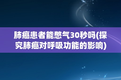 肺癌患者能憋气30秒吗(探究肺癌对呼吸功能的影响) 肺癌患者能憋气30秒吗(探究肺癌对呼吸功能的影响)