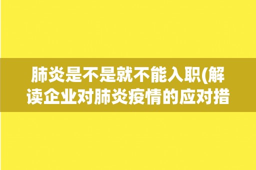 肺炎是不是就不能入职(解读企业对肺炎疫情的应对措施) 肺炎是不是就不能入职(解读企业对肺炎疫情的应对措施)