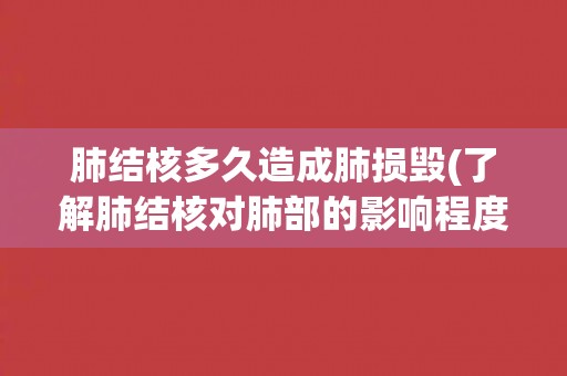 肺结核多久造成肺损毁(了解肺结核对肺部的影响程度)