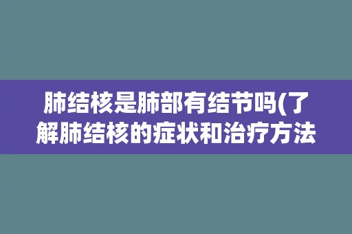 肺结核是肺部有结节吗(了解肺结核的症状和治疗方法)