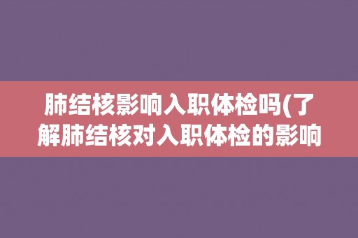 肺结核影响入职体检吗(了解肺结核对入职体检的影响及应对措施)