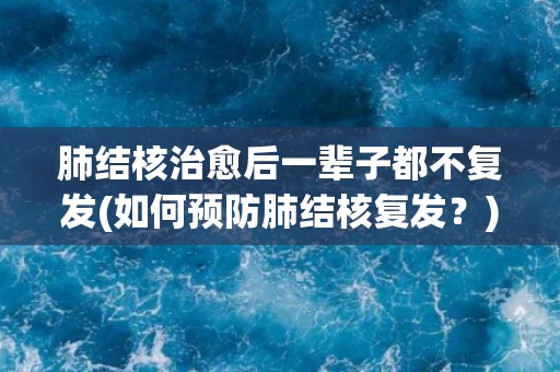 肺结核治愈后一辈子都不复发(如何预防肺结核复发？)