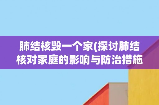 肺结核毁一个家(探讨肺结核对家庭的影响与防治措施)