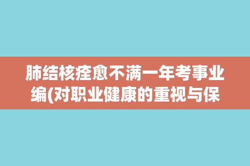 肺结核痊愈不满一年考事业编(对职业健康的重视与保护)