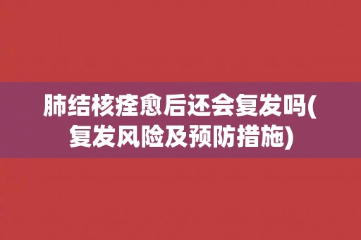 肺结核痊愈后还会复发吗(复发风险及预防措施)