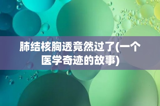 肺结核胸透竟然过了(一个医学奇迹的故事)