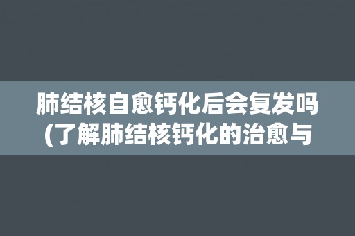 肺结核自愈钙化后会复发吗(了解肺结核钙化的治愈与预防措施)