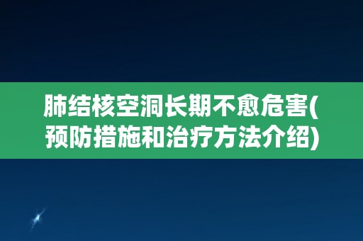 肺结核空洞长期不愈危害(预防措施和治疗方法介绍)