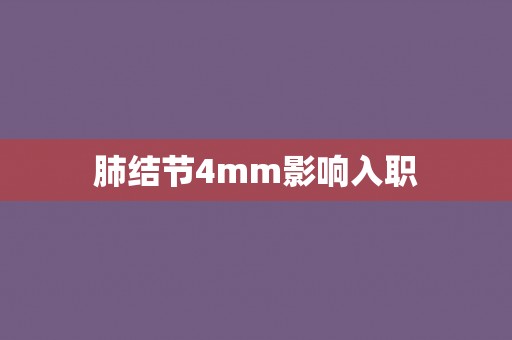 肺结节4mm影响入职 肺结节4mm影响入职