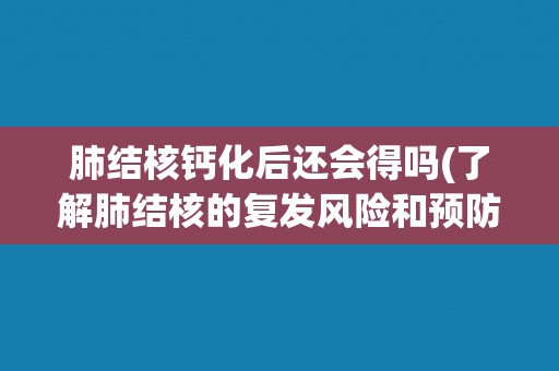 肺结核钙化后还会得吗(了解肺结核的复发风险和预防措施)