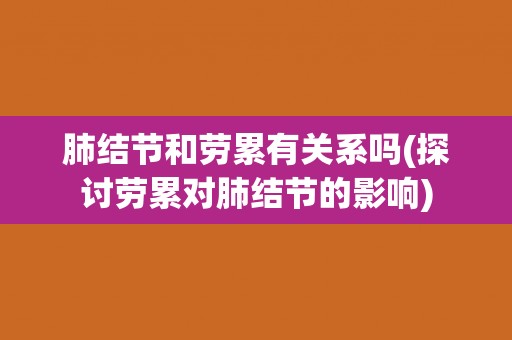 肺结节和劳累有关系吗(探讨劳累对肺结节的影响)