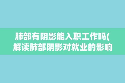 肺部有阴影能入职工作吗(解读肺部阴影对就业的影响) 肺部有阴影能入职工作吗(解读肺部阴影对就业的影响)