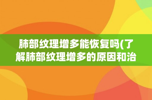 肺部纹理增多能恢复吗(了解肺部纹理增多的原因和治疗方法)
