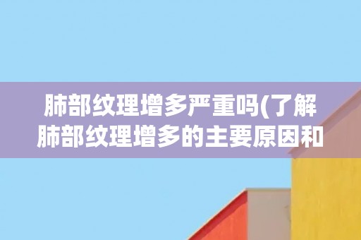 肺部纹理增多严重吗(了解肺部纹理增多的主要原因和可能的健康影响)