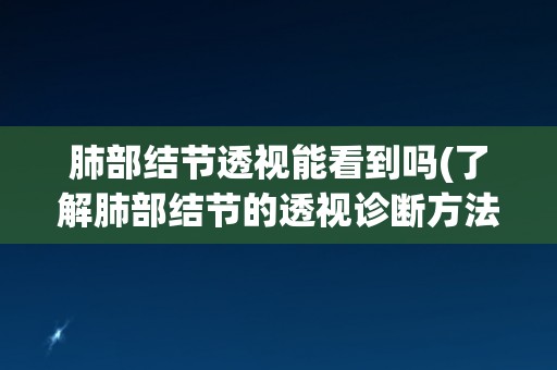 肺部结节透视能看到吗(了解肺部结节的透视诊断方法)
