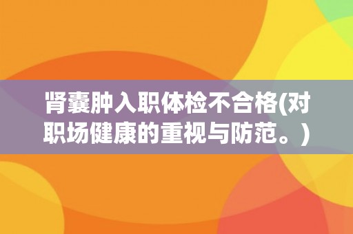 肾囊肿入职体检不合格(对职场健康的重视与防范。)